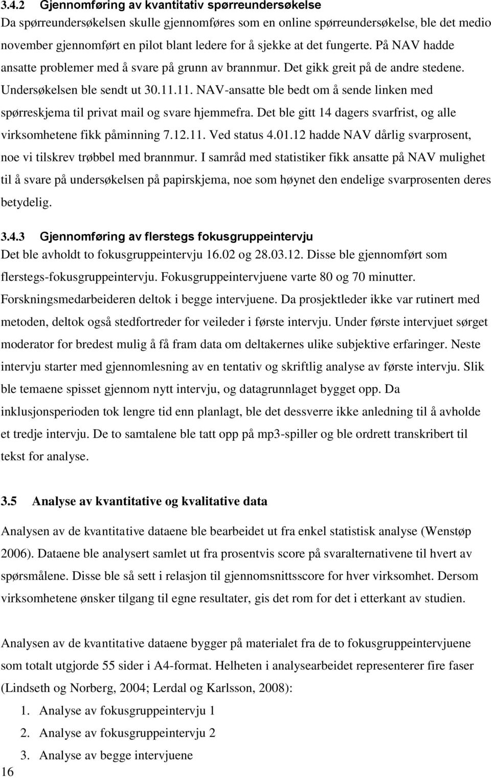 11. NAV-ansatte ble bedt om å sende linken med spørreskjema til privat mail og svare hjemmefra. Det ble gitt 14 dagers svarfrist, og alle virksomhetene fikk påminning 7.12.11. Ved status 4.01.