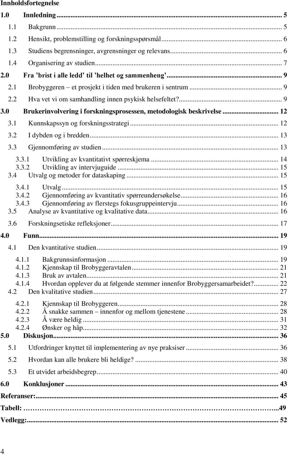 0 Brukerinvolvering i forskningsprosessen, metodologisk beskrivelse... 12 3.1 Kunnskapssyn og forskningsstrategi... 12 3.2 I dybden og i bredden... 13 3.3 Gjennomføring av studien... 13 3.3.1 Utvikling av kvantitativt spørreskjema.