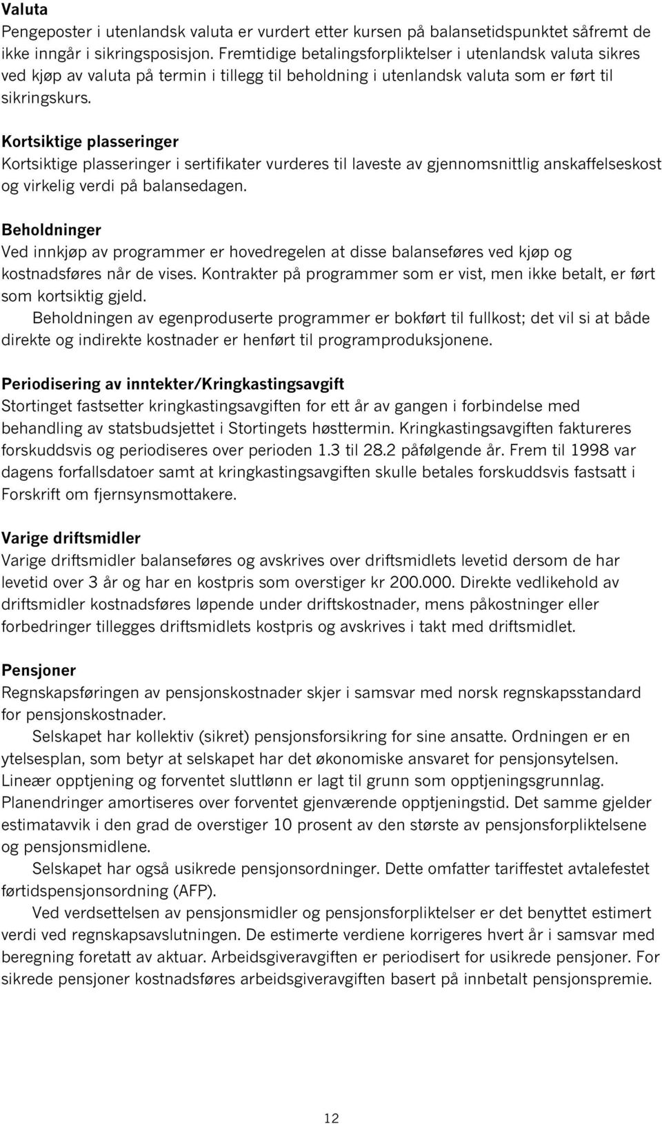 Kortsiktige plasseringer Kortsiktige plasseringer i sertifikater vurderes til laveste av gjennomsnittlig anskaffelseskost og virkelig verdi på balansedagen.