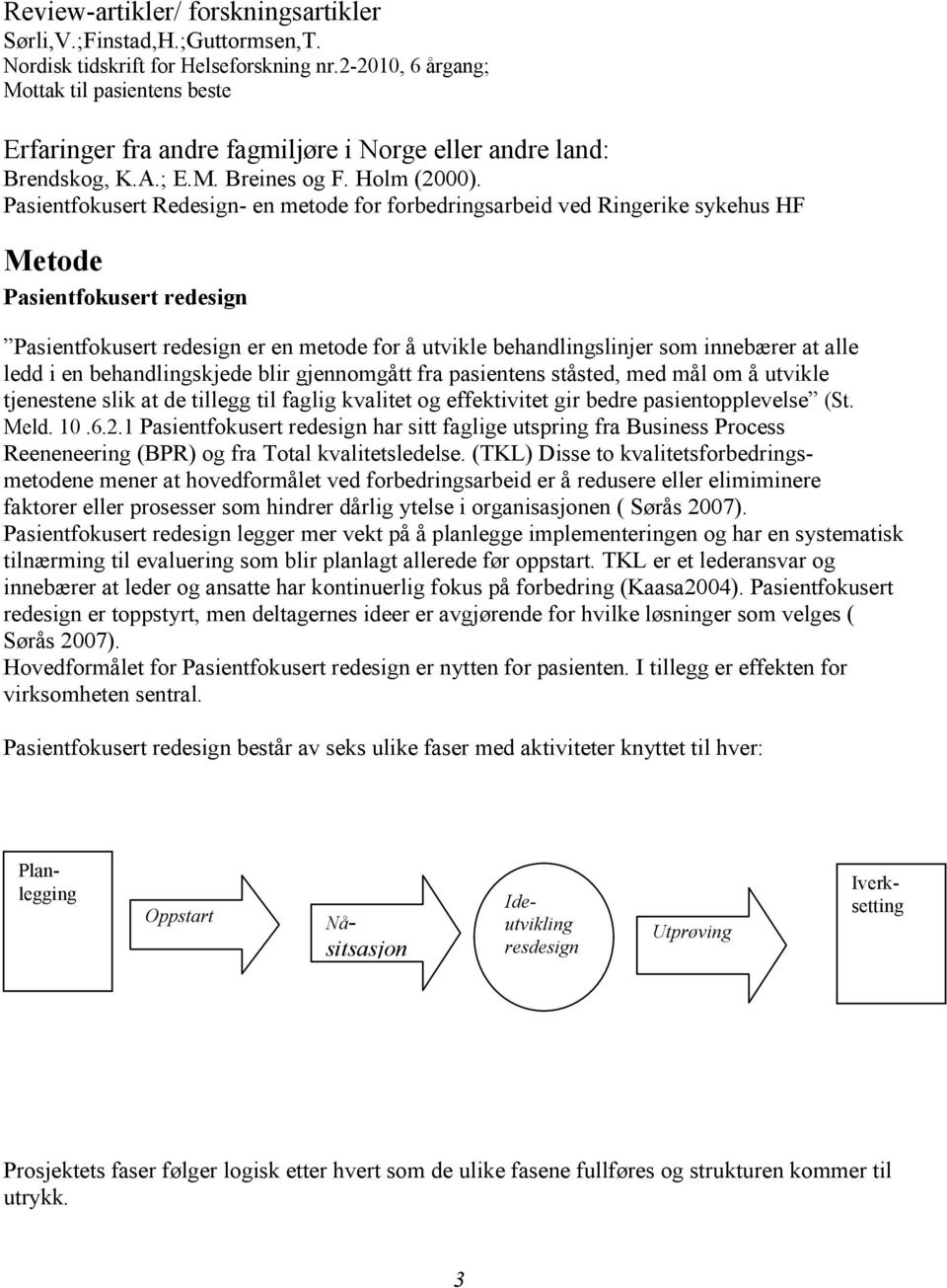 Pasientfokusert Redesign- en metode for forbedringsarbeid ved Ringerike sykehus HF Metode Pasientfokusert redesign Pasientfokusert redesign er en metode for å utvikle behandlingslinjer som innebærer