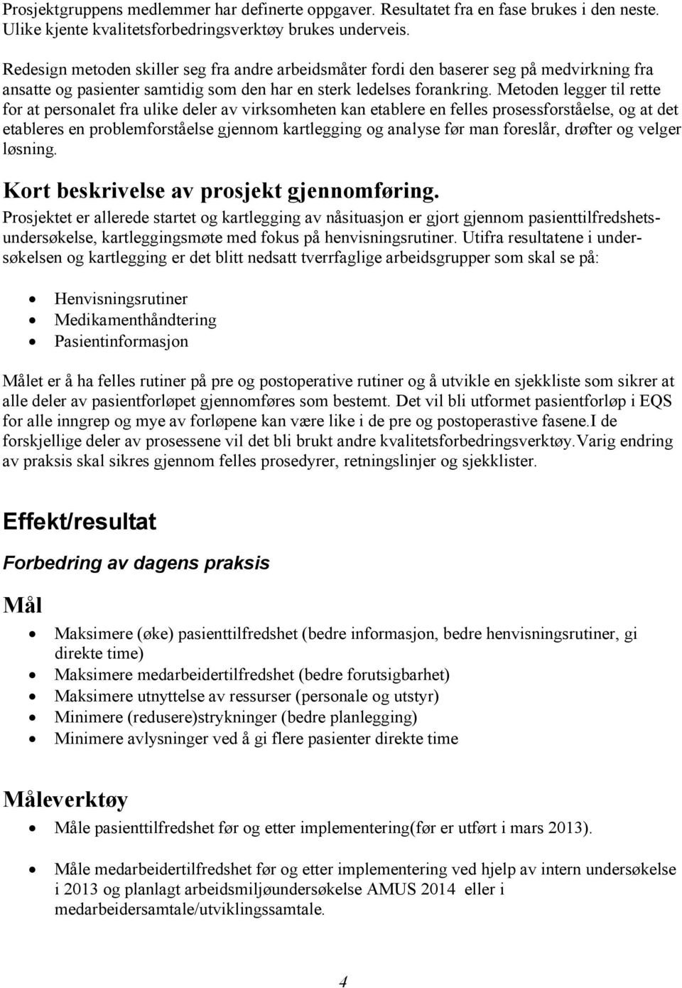 Metoden legger til rette for at personalet fra ulike deler av virksomheten kan etablere en felles prosessforståelse, og at det etableres en problemforståelse gjennom kartlegging og analyse før man