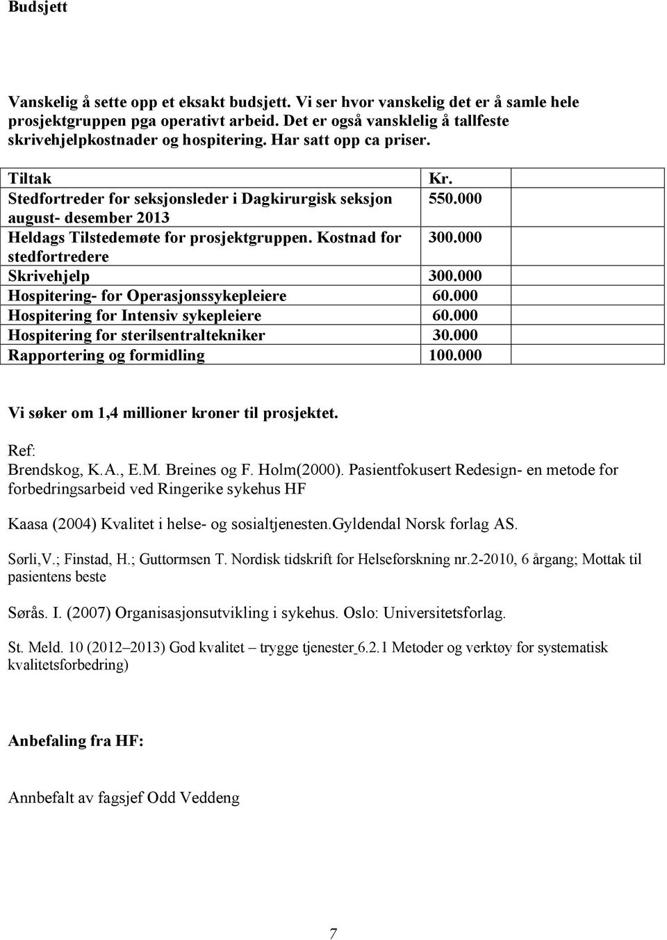 000 august- desember 2013 Heldags Tilstedemøte for prosjektgruppen. Kostnad for 300.000 stedfortredere Skrivehjelp 300.000 Hospitering- for Operasjonssykepleiere 60.