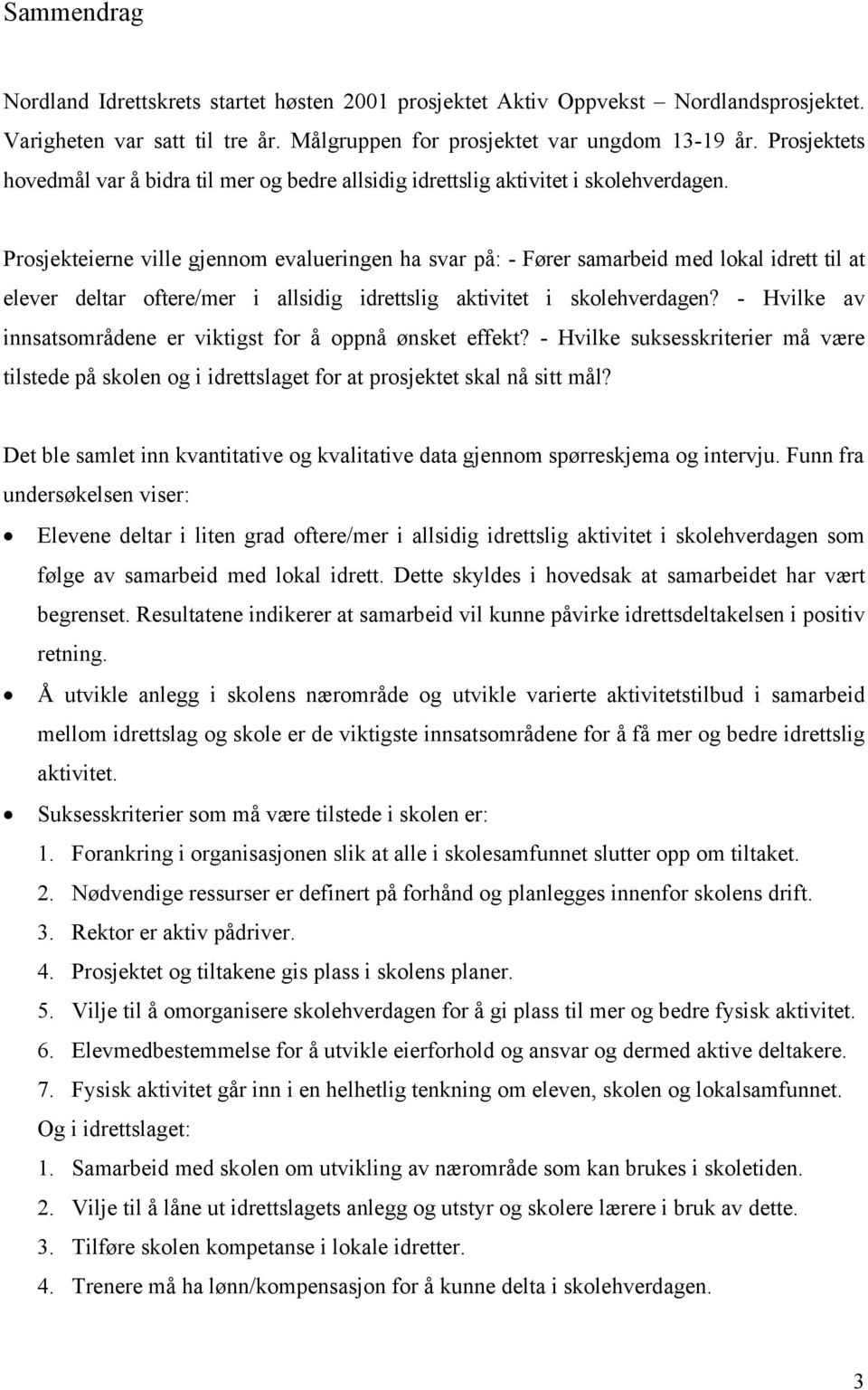 Prosjekteierne ville gjennom evalueringen ha svar på: - Fører samarbeid med lokal idrett til at elever deltar oftere/mer i allsidig idrettslig aktivitet i skolehverdagen?