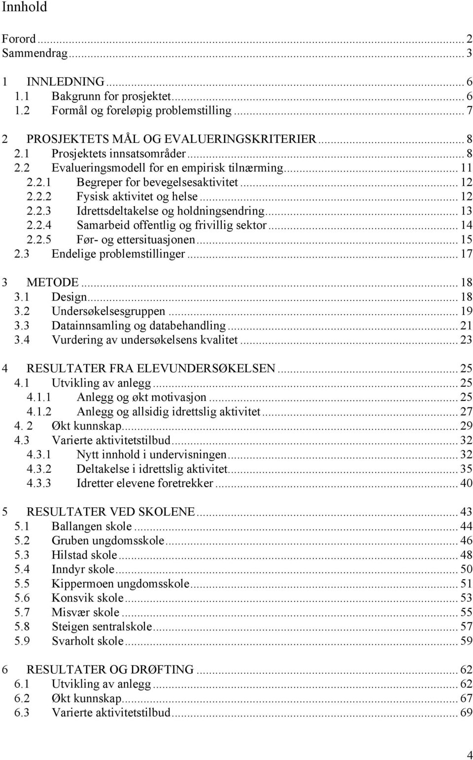 .. 13 2.2.4 Samarbeid offentlig og frivillig sektor... 14 2.2.5 Før- og ettersituasjonen... 15 2.3 Endelige problemstillinger... 17 3 METODE... 18 3.1 Design... 18 3.2 Undersøkelsesgruppen... 19 3.