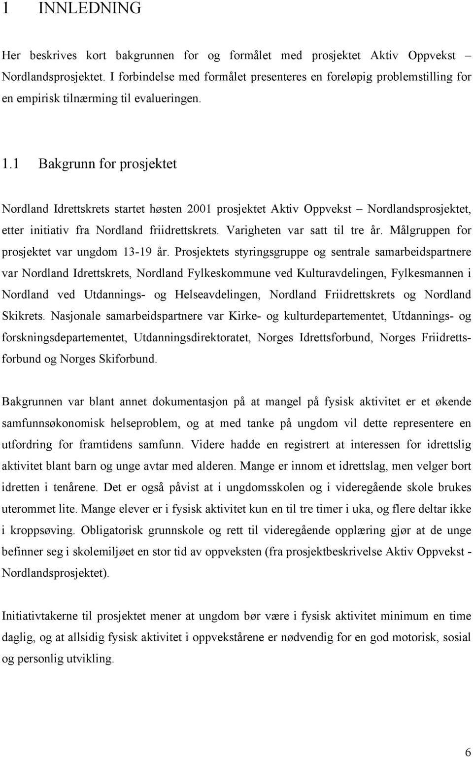 1 Bakgrunn for prosjektet Nordland Idrettskrets startet høsten 2001 prosjektet Aktiv Oppvekst Nordlandsprosjektet, etter initiativ fra Nordland friidrettskrets. Varigheten var satt til tre år.