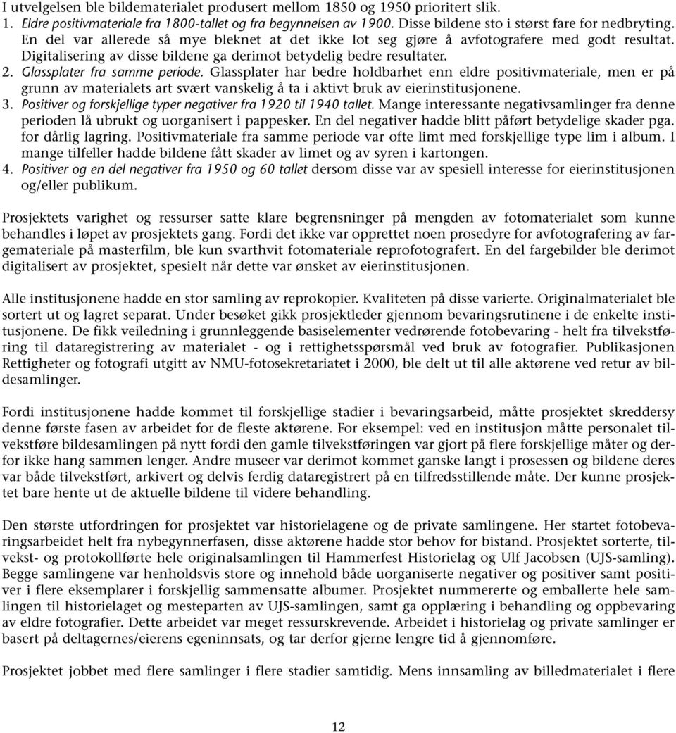Glassplater har bedre holdbarhet enn eldre positivmateriale, men er på grunn av materialets art svært vanskelig å ta i aktivt bruk av eierinstitusjonene. 3.