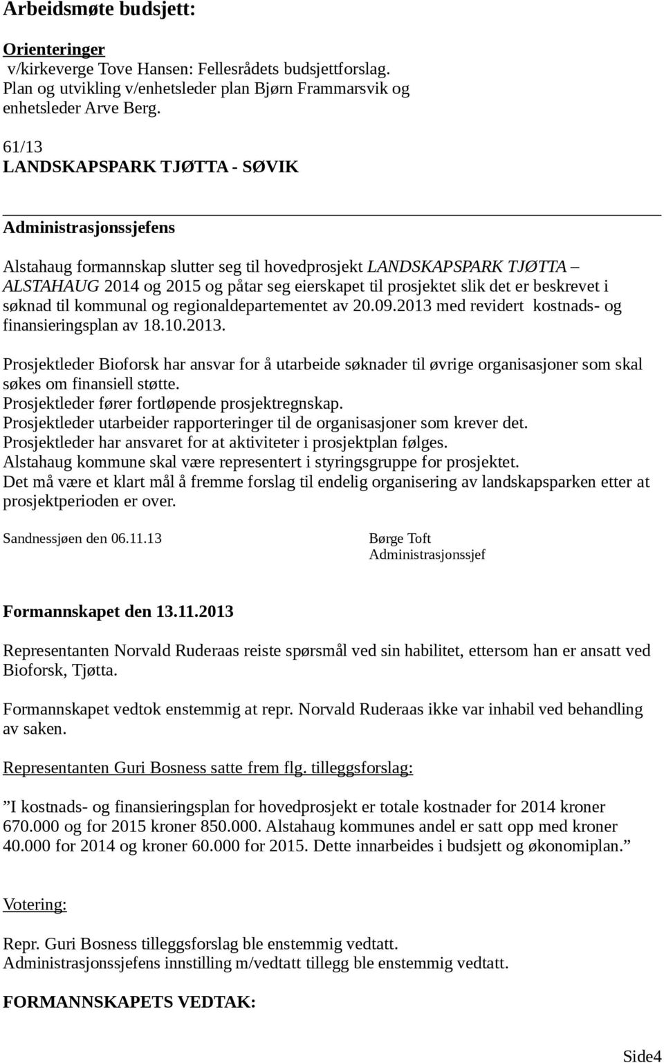 det er beskrevet i søknad til kommunal og regionaldepartementet av 20.09.2013 med revidert kostnads- og finansieringsplan av 18.10.2013. Prosjektleder Bioforsk har ansvar for å utarbeide søknader til øvrige organisasjoner som skal søkes om finansiell støtte.