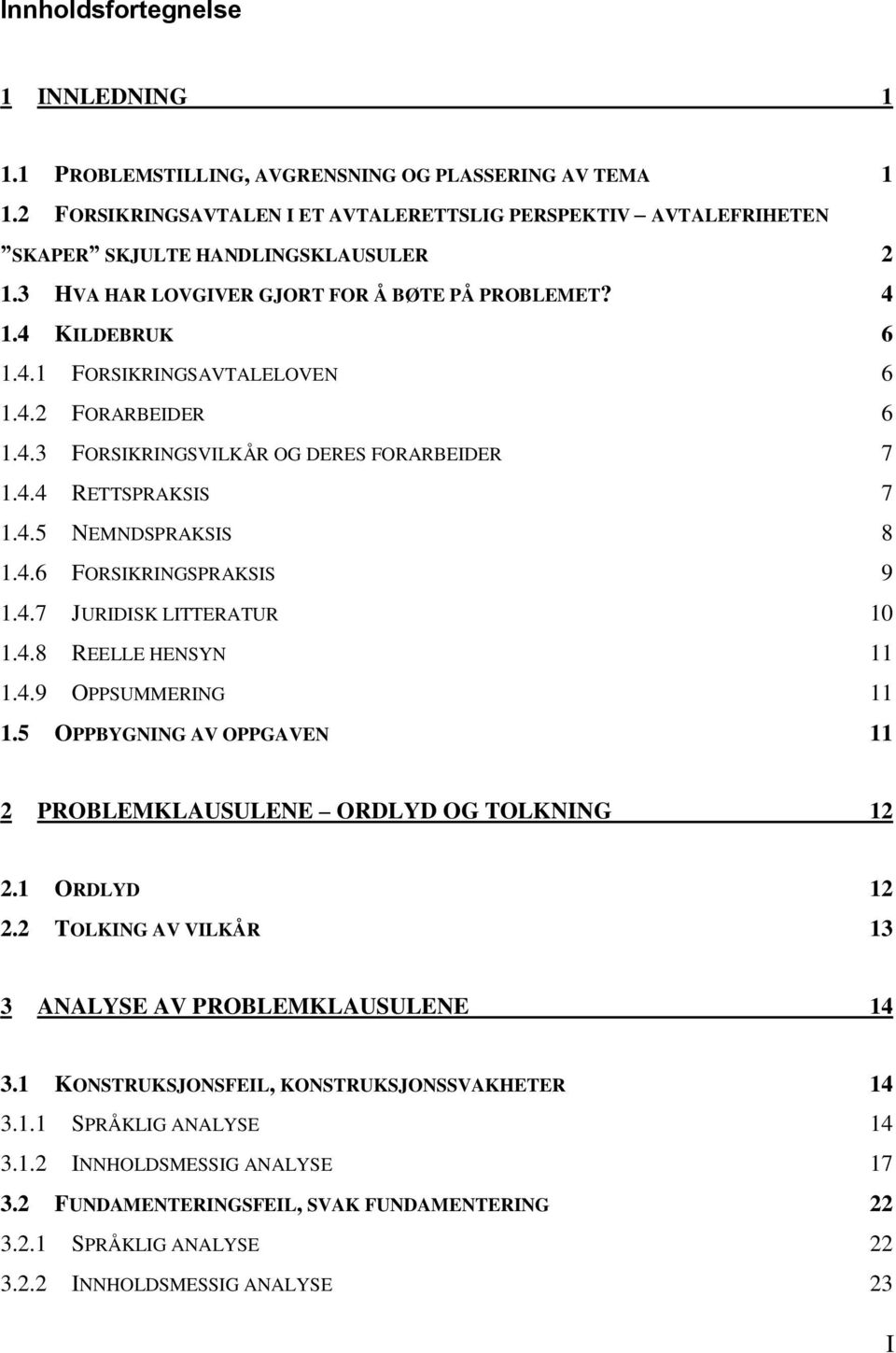 4.6 FORSIKRINGSPRAKSIS 9 1.4.7 JURIDISK LITTERATUR 10 1.4.8 REELLE HENSYN 11 1.4.9 OPPSUMMERING 11 1.5 OPPBYGNING AV OPPGAVEN 11 2 PROBLEMKLAUSULENE ORDLYD OG TOLKNING 12 2.1 ORDLYD 12 2.