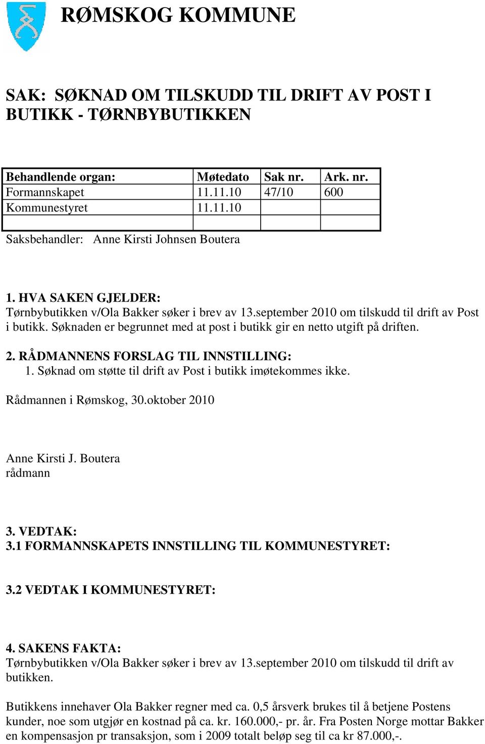 Søknad om støtte til drift av Post i butikk imøtekommes ikke. Rådmannen i Rømskog, 30.oktober 2010 Anne Kirsti J. Boutera rådmann 3. VEDTAK: 3.1 FORMANNSKAPETS INNSTILLING TIL KOMMUNESTYRET: 3.