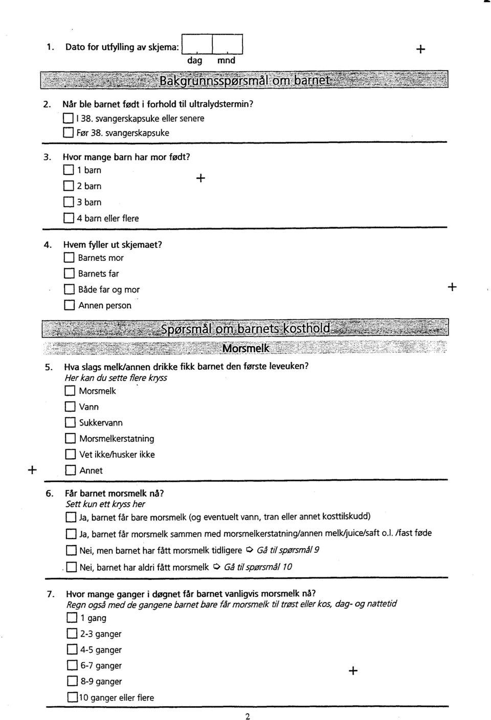 Hva slags melk/annen drikke fikk barnet den forste leveuken? Her kan du sette flere klyss E] Morsmelk ip Vann Sukkervann Morsmelkerstatning El Vet ikke/husker ikke Annet 6. Får barnet morsmelk na?