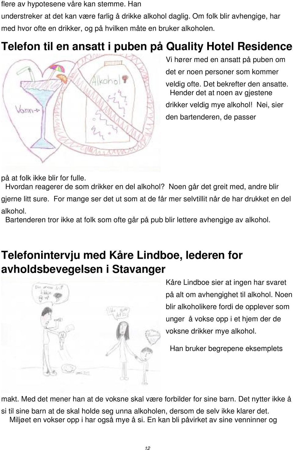 Hender det at noen av gjestene drikker veldig mye alkohol! Nei, sier den bartenderen, de passer på at folk ikke blir for fulle. Hvordan reagerer de som drikker en del alkohol?