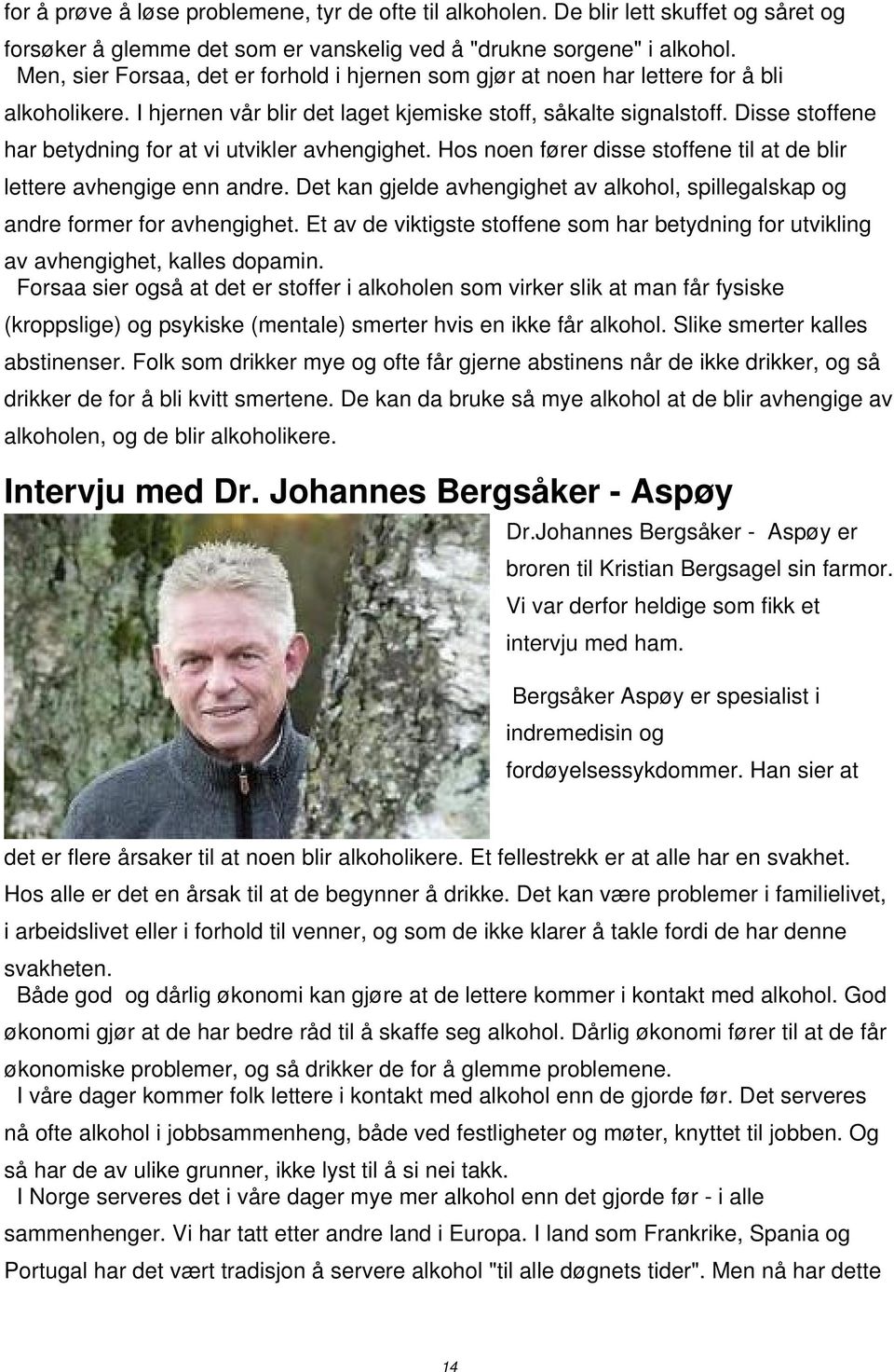 Disse stoffene har betydning for at vi utvikler avhengighet. Hos noen fører disse stoffene til at de blir lettere avhengige enn andre.