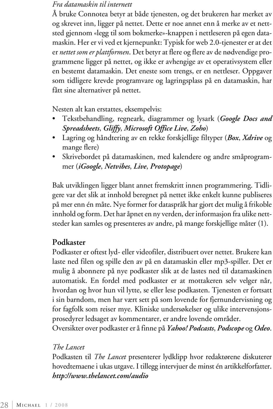 0-tjenester er at det er nettet som er plattformen. Det betyr at flere og flere av de nødvendige programmene ligger på nettet, og ikke er avhengige av et operativsystem eller en bestemt datamaskin.