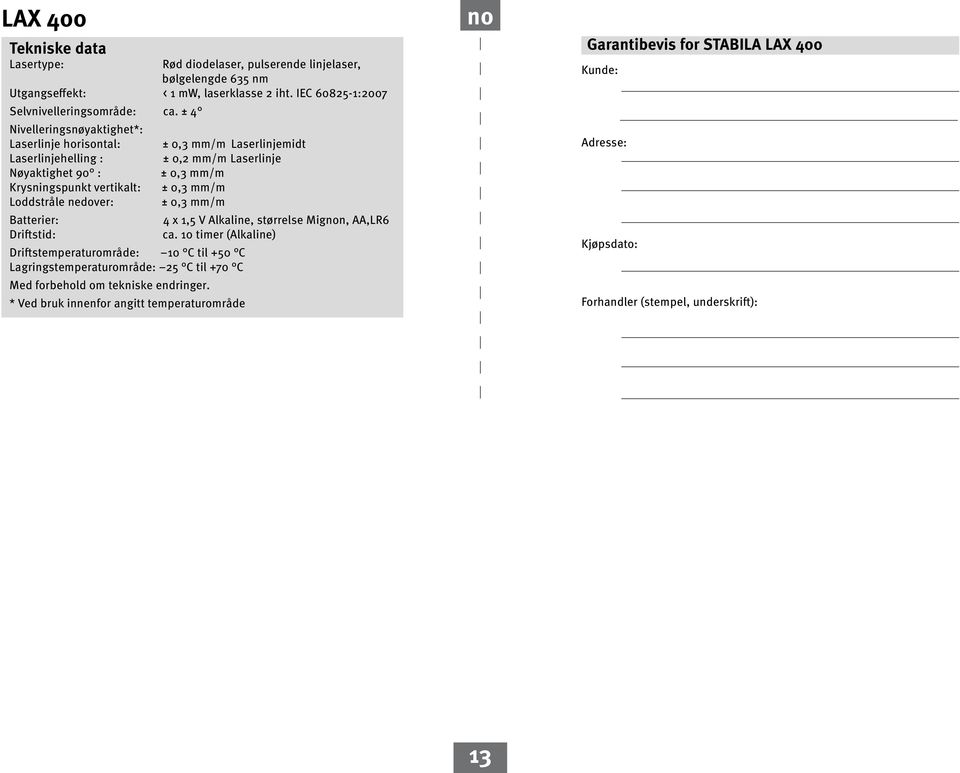 mm/m Loddstråle nedover: ± 0,3 mm/m Batterier: 4 x 1,5 V lkaline, størrelse Mign,,LR6 Driftstid: ca.