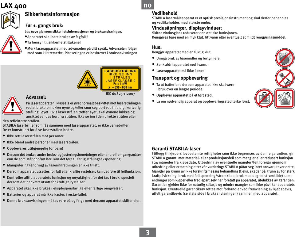 dvarsel: På laserapparater i klasse 2 er øyet rmalt beskyttet mot laserstrålingen ved at brukeren lukker øyne og/eller snur seg bort ved tilfeldig, kortvarig stråling i øyet.