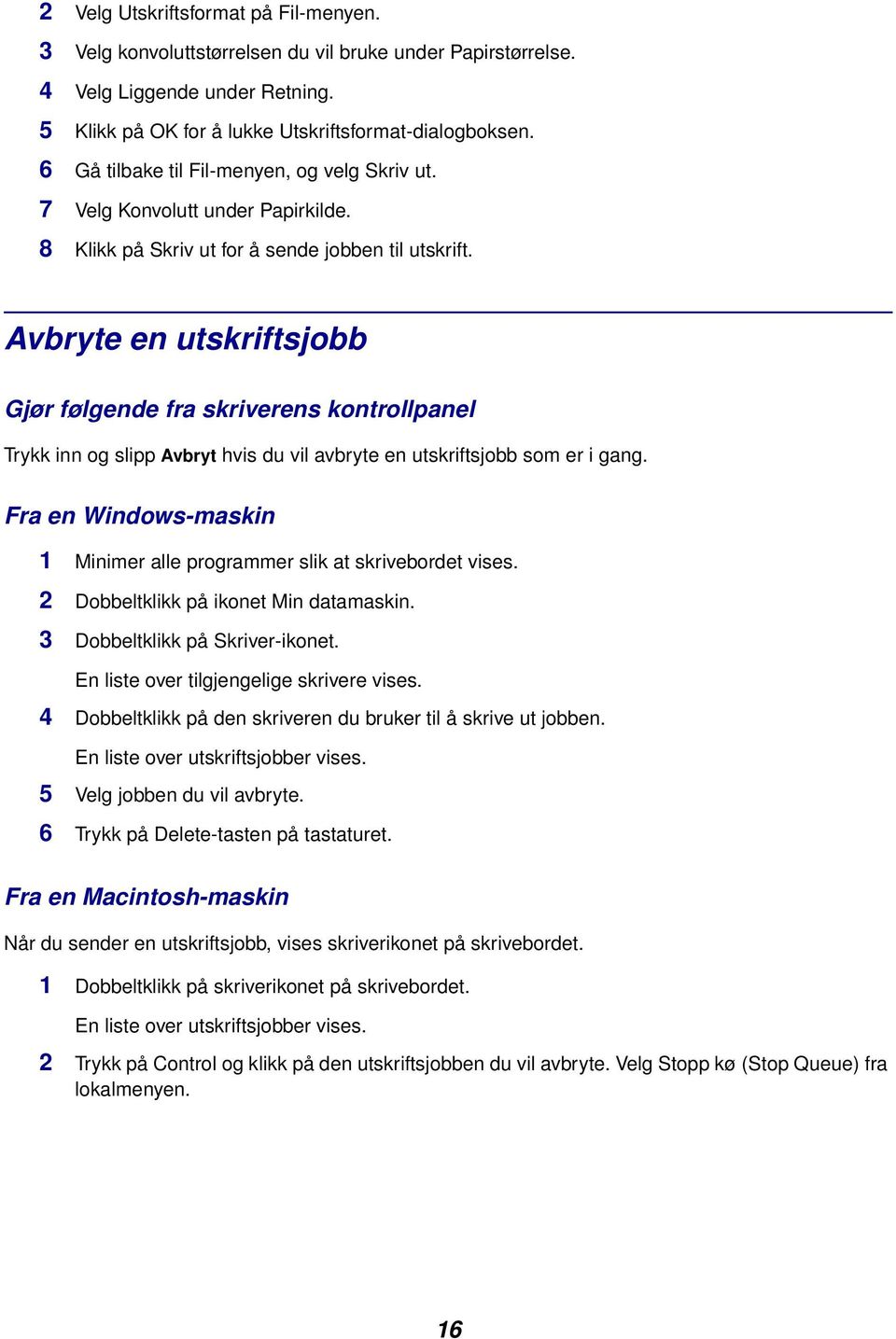 Avbryte en utskriftsjobb Gjør følgende fra skriverens kontrollpanel Trykk inn og slipp Avbryt hvis du vil avbryte en utskriftsjobb som er i gang.