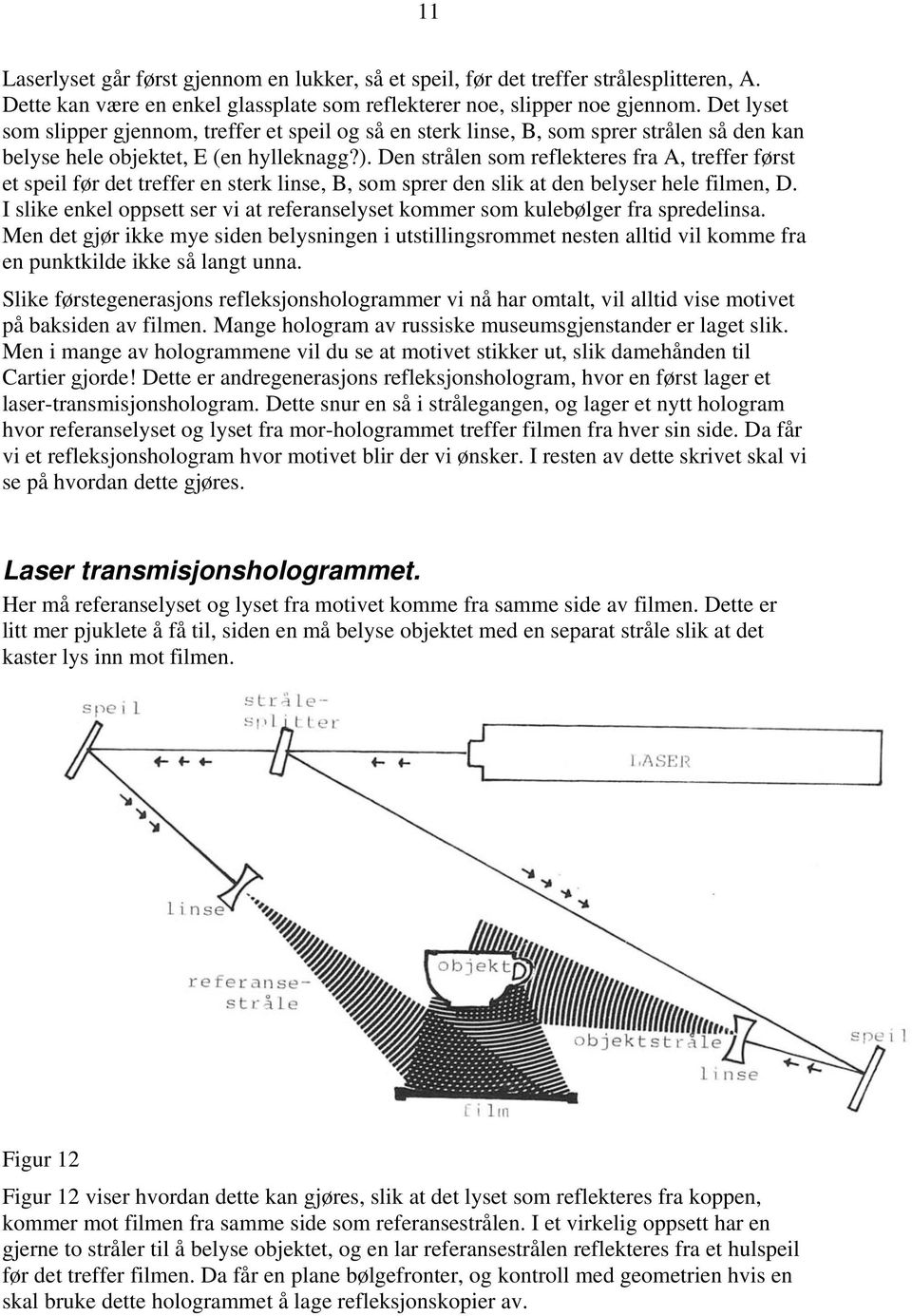 Den strålen som reflekteres fra A, treffer først et speil før det treffer en sterk linse, B, som sprer den slik at den belyser hele filmen, D.