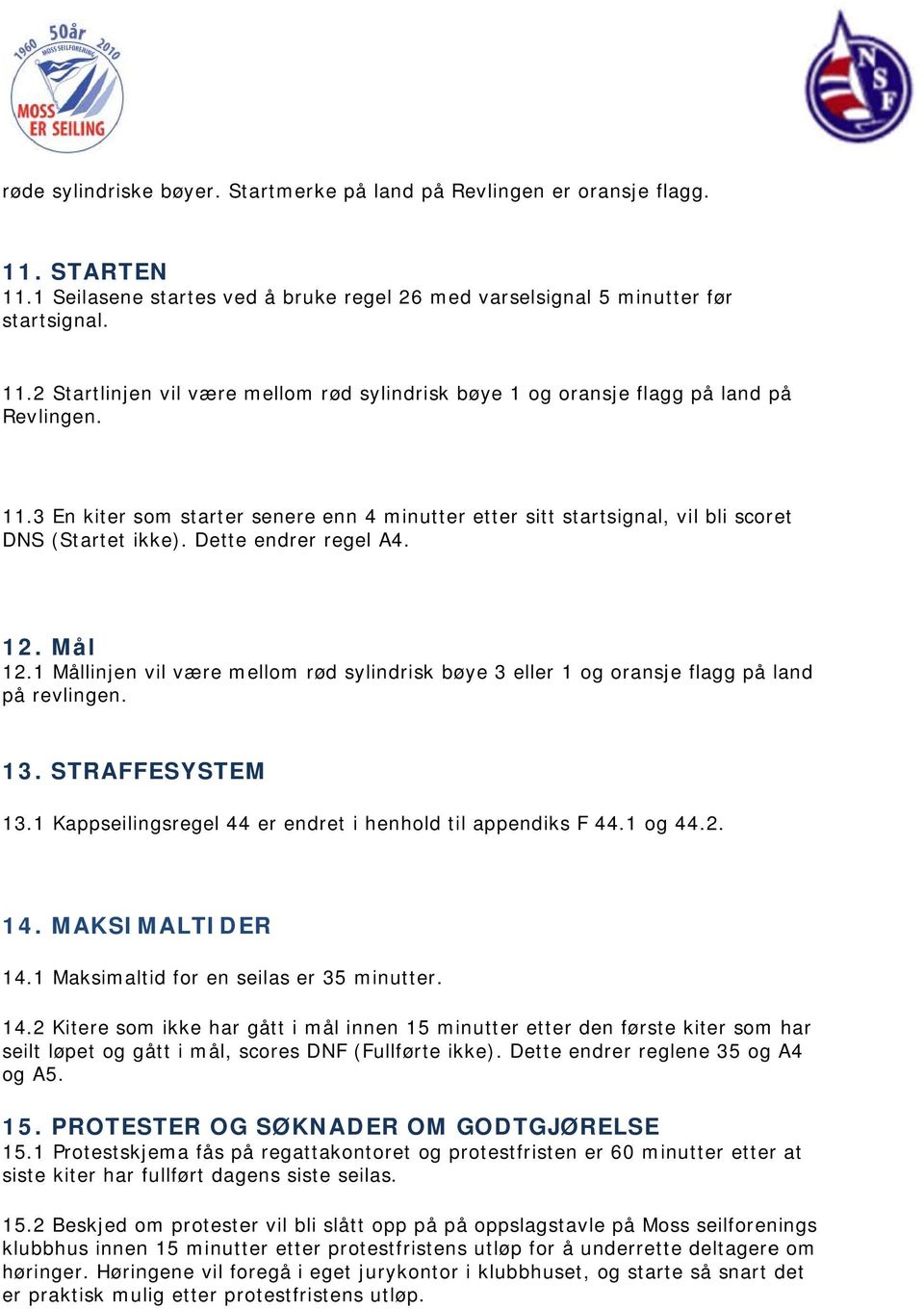 11 Mållinjen vil være mellom rød sylindrisk bøye 3 eller 1 og oransje flagg på land på revlingen. 13. STRAFFESYSTEM 13.11 Kappseilingsregel 444 er endret i henhold til appendiks F 44.1 og 44.2. 14.