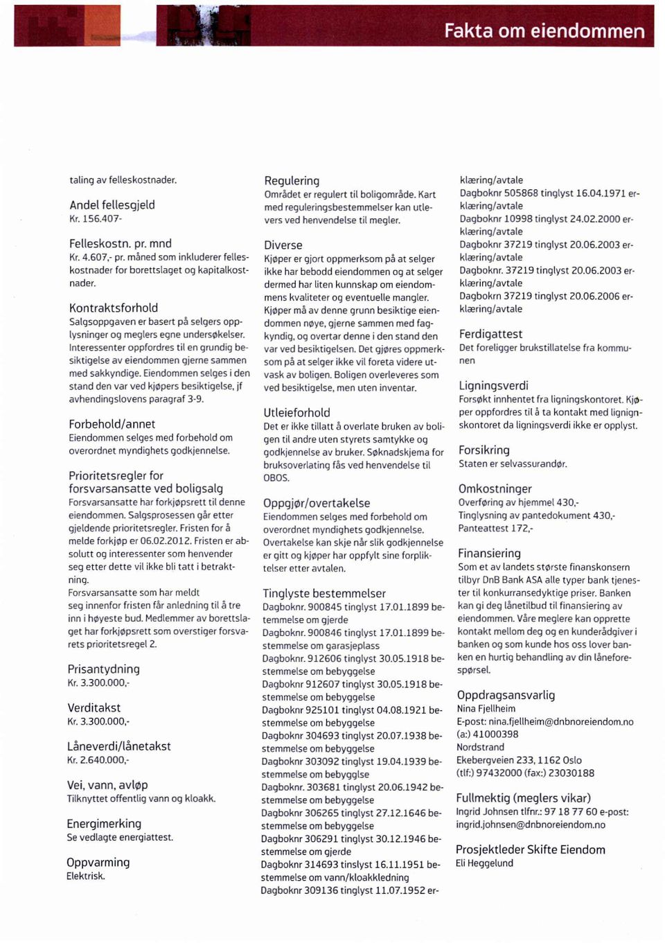 Eiendommen selges i den stand den var ved kjøpers besiktigelse, jf avhendingslovens paragraf 3-9. Forbehold/annet Eiendommen selges med forbehold om overordnet myndighets godkjennelse.