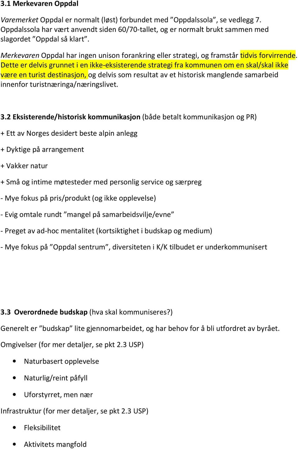 Dette er delvis grunnet i en ikke-eksisterende strategi fra kommunen om en skal/skal ikke være en turist destinasjon, og delvis som resultat av et historisk manglende samarbeid innenfor