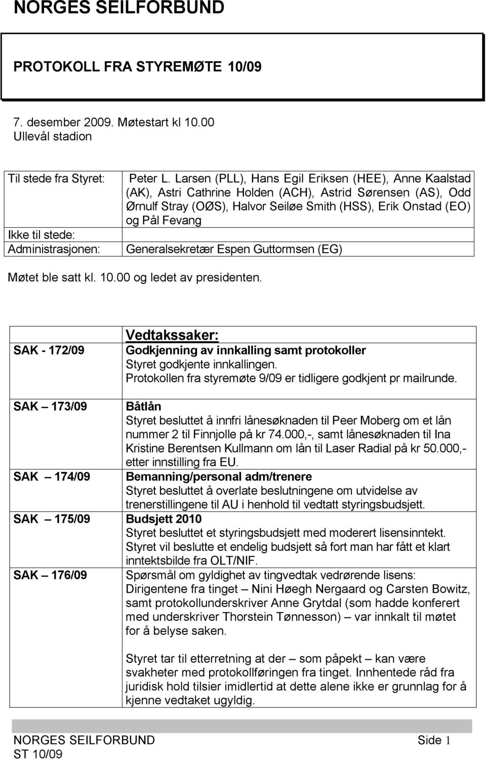 Generalsekretær Espen Guttormsen (EG) Møtet ble satt kl. 10.00 og ledet av presidenten. SAK - 172/09 Vedtakssaker: Godkjenning av innkalling samt protokoller Styret godkjente innkallingen.