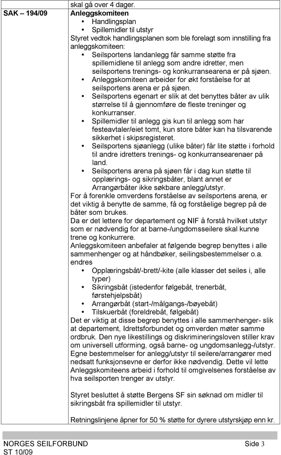 til anlegg som andre idretter, men seilsportens trenings- og konkurransearena er på sjøen. Anleggskomiteen arbeider for økt forståelse for at seilsportens arena er på sjøen.