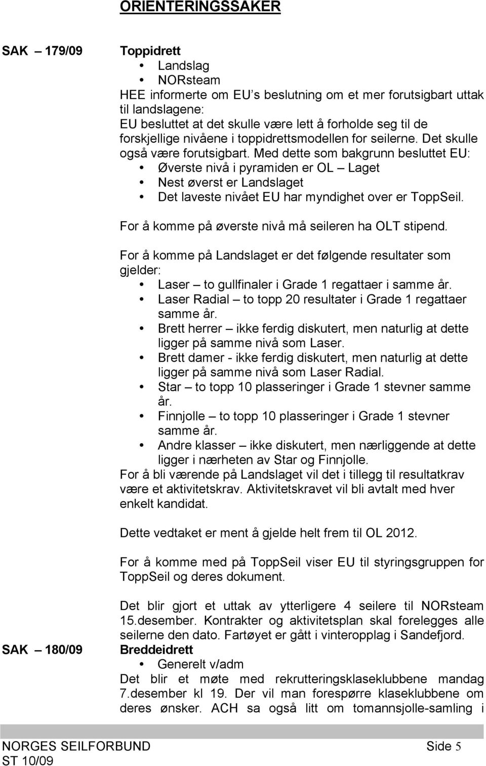 Med dette som bakgrunn besluttet EU: Øverste nivå i pyramiden er OL Laget Nest øverst er Landslaget Det laveste nivået EU har myndighet over er ToppSeil.