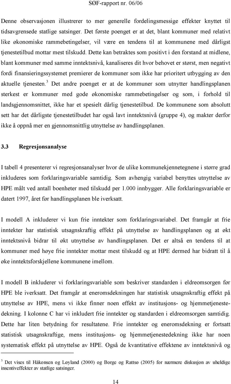 Dette kan betraktes som positivt i den forstand at midlene, blant kommuner med samme inntektsnivå, kanaliseres dit hvor behovet er størst, men negativt fordi finansieringssystemet premierer de