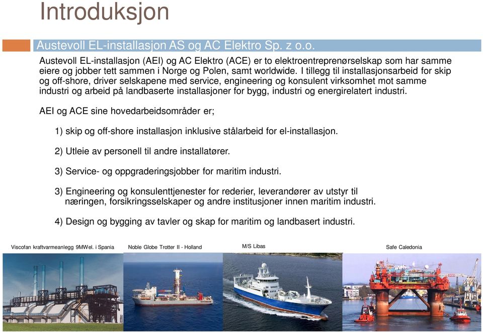 industri og energirelatert industri. AEI og ACE sine hovedarbeidsområder er; 1) skip og off-shore installasjon inklusive stålarbeid for el-installasjon. 2) Utleie av personell til andre installatører.