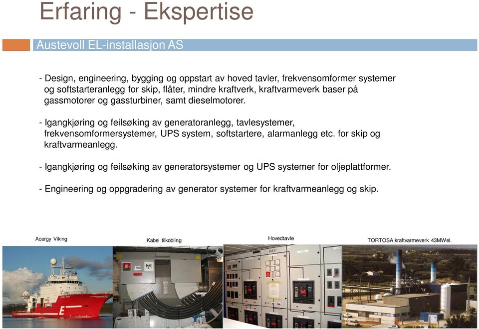 - Igangkjøring og feilsøking av generatoranlegg, tavlesystemer, frekvensomformersystemer, UPS system, softstartere, alarmanlegg etc. for skip og kraftvarmeanlegg.