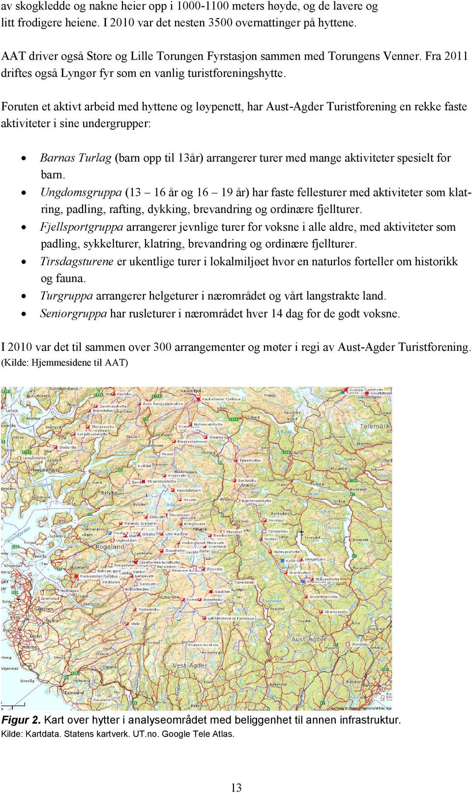 Foruten et aktivt arbeid med hyttene og løypenett, har Aust-Agder Turistforening en rekke faste aktiviteter i sine undergrupper: Barnas Turlag (barn opp til 13år) arrangerer turer med mange