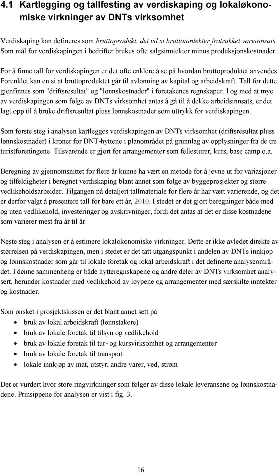 Forenklet kan en si at bruttoproduktet går til avlønning av kapital og arbeidskraft. Tall for dette gjenfinnes som "driftsresultat" og "lønnskostnader" i foretakenes regnskaper.