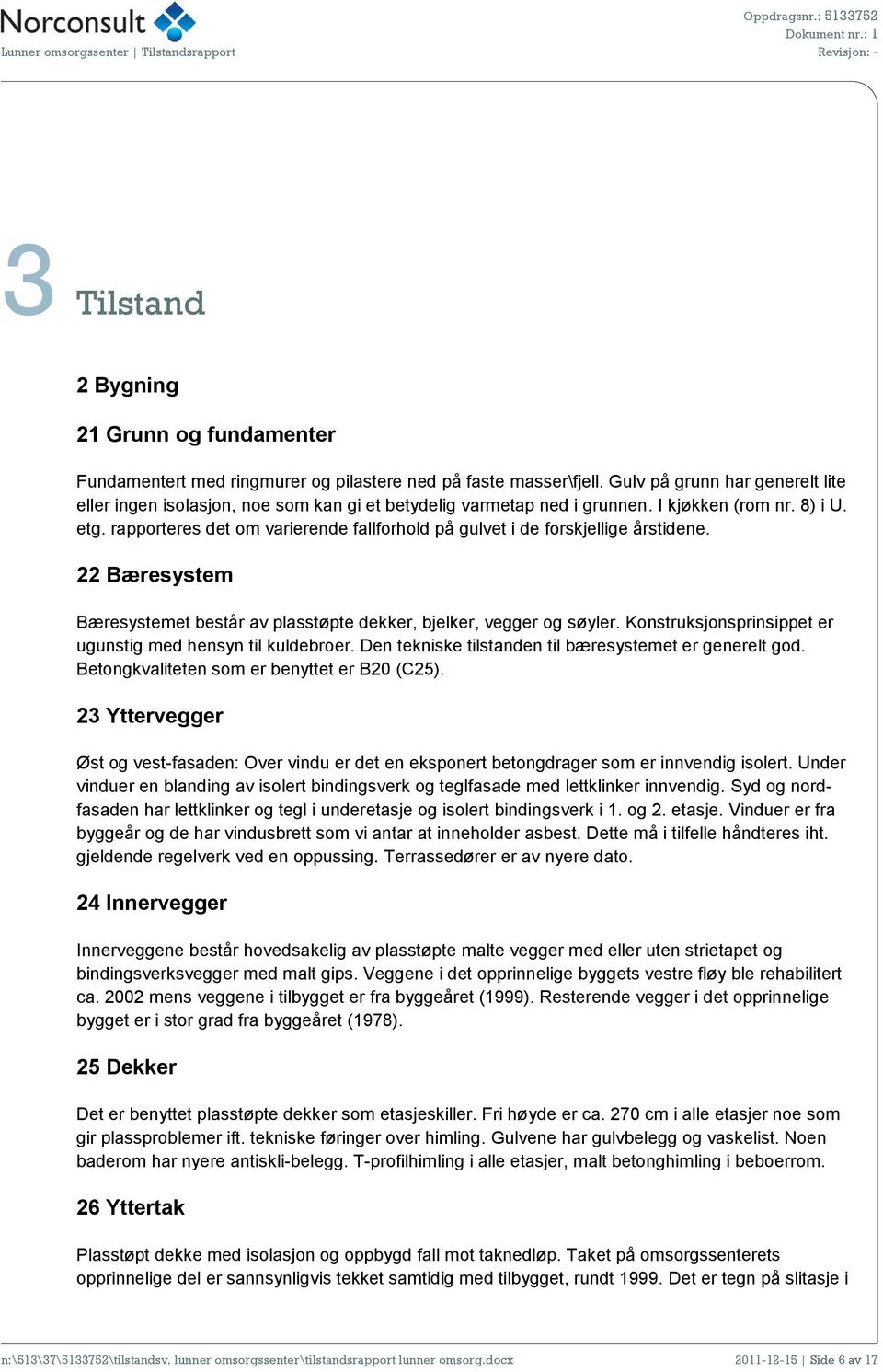 rapporteres det om varierende fallforhold på gulvet i de forskjellige årstidene. 22 Bæresystem Bæresystemet består av plasstøpte dekker, bjelker, vegger og søyler.