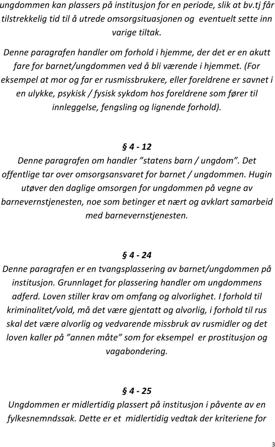 (For eksempel at mor og far er rusmissbrukere, eller foreldrene er savnet i en ulykke, psykisk / fysisk sykdom hos foreldrene som fører til innleggelse, fengsling og lignende forhold).