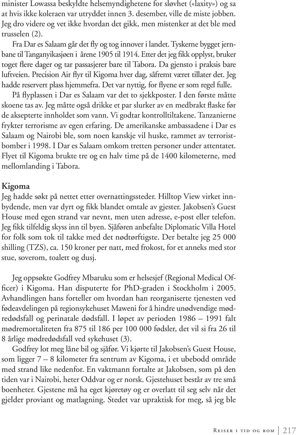 Tyskerne bygget jernbane til Tanganyikasjøen i årene 1905 til 1914. Etter det jeg fikk opplyst, bruker toget flere dager og tar passasjerer bare til Tabora. Da gjensto i praksis bare luftveien.