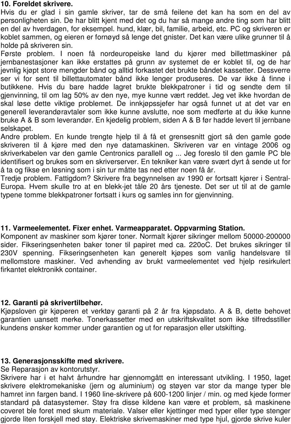 PC og skriveren er koblet sammen, og eieren er fornøyd så lenge det gnister. Det kan være ulike grunner til å holde på skriveren sin. Første problem.