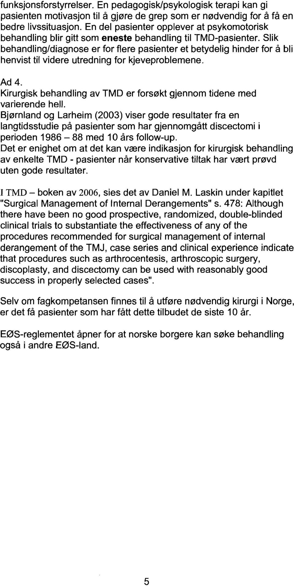 Slik behandling/diagnose er for flere pasienter et betydelig hinder for a bli henvist til videre utredning for kjeveproblemene. Ad 4.