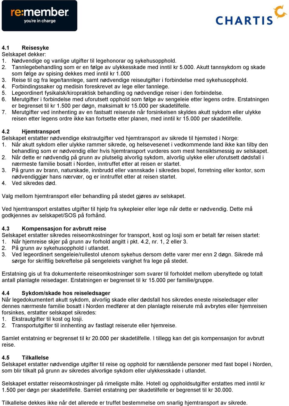 Forbindingssaker og medisin foreskrevet av lege eller tannlege. 5. Legeordinert fysikalsk/kiropraktisk behandling og nødvendige reiser i den forbindelse. 6.