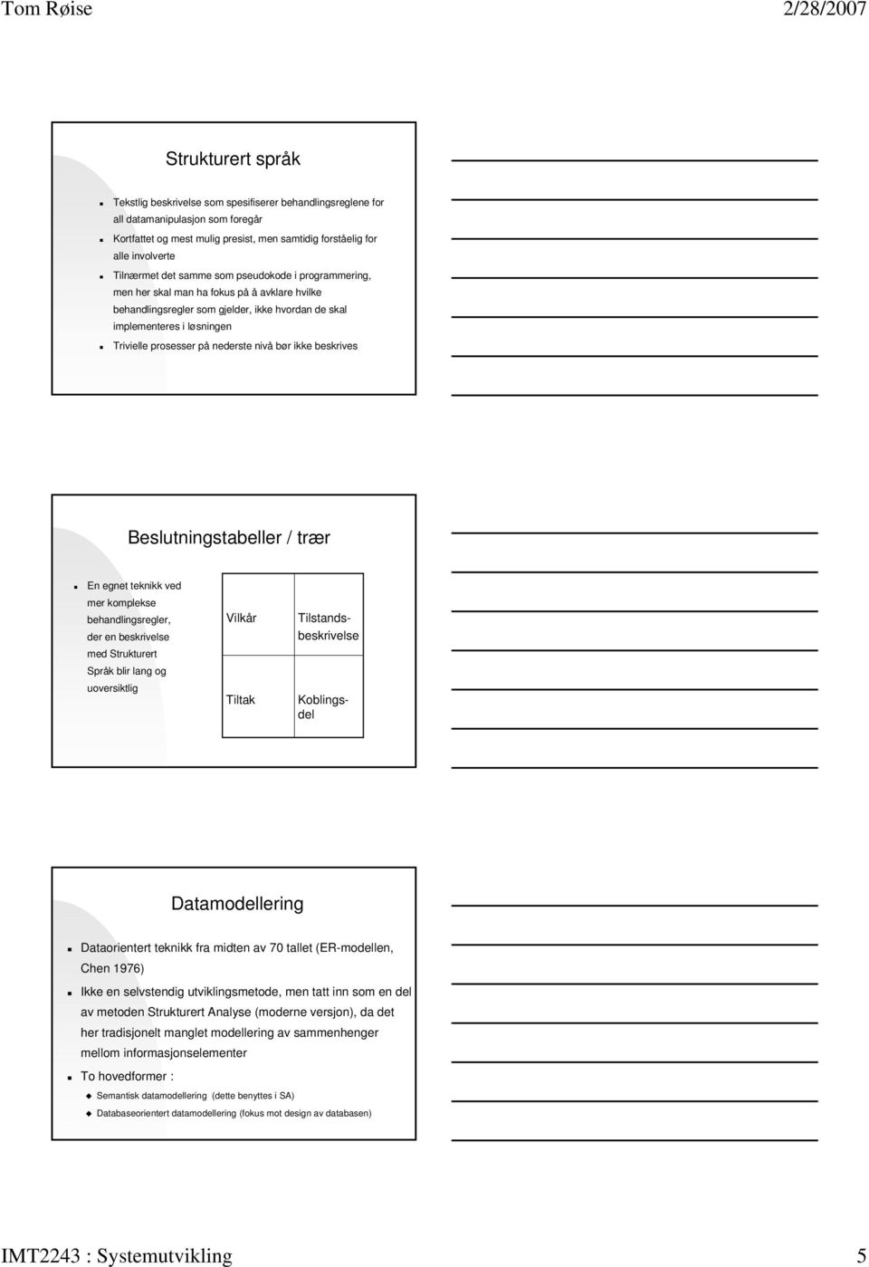 nivå bør ikke beskrives Beslutningstabeller / trær En egnet teknikk ved mer komplekse behandlingsregler, der en beskrivelse med Strukturert Språk blir lang og uoversiktlig Vilkår Tiltak Koblingsdel