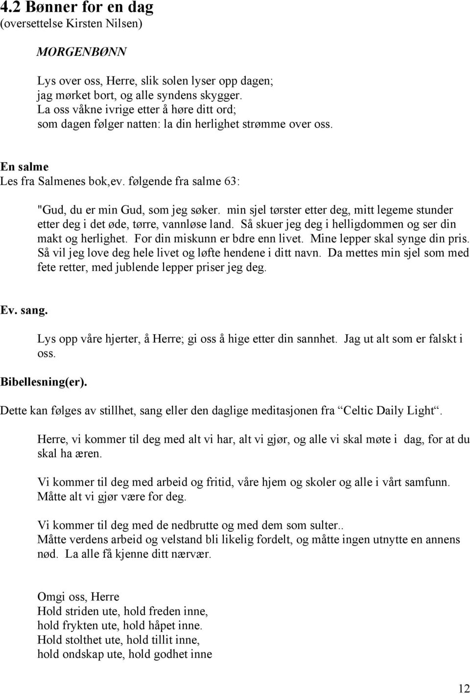 min sjel tørster etter deg, mitt legeme stunder etter deg i det øde, tørre, vannløse land. Så skuer jeg deg i helligdommen og ser din makt og herlighet. For din miskunn er bdre enn livet.