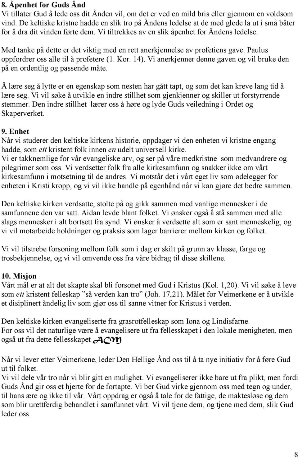 Med tanke på dette er det viktig med en rett anerkjennelse av profetiens gave. Paulus oppfordrer oss alle til å profetere (1. Kor. 14).