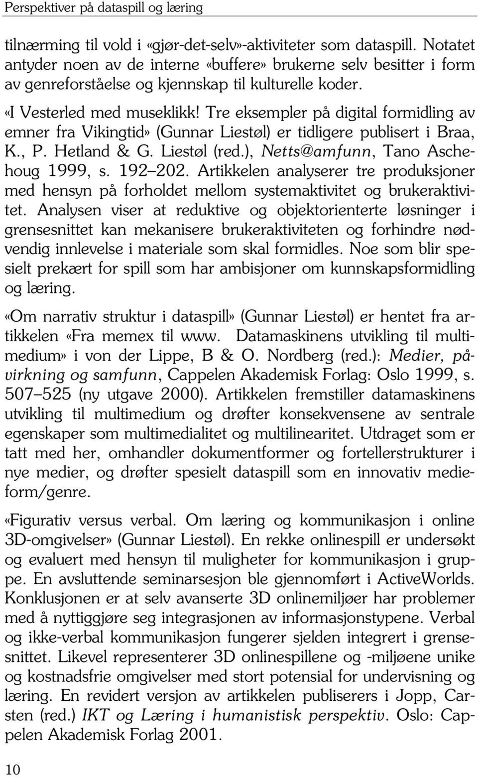 Tre eksempler på digital formidling av emner fra Vikingtid» (Gunnar Liestøl) er tidligere publisert i Braa, K., P. Hetland & G. Liestøl (red.), Netts@amfunn, Tano Aschehoug 1999, s. 192 202.
