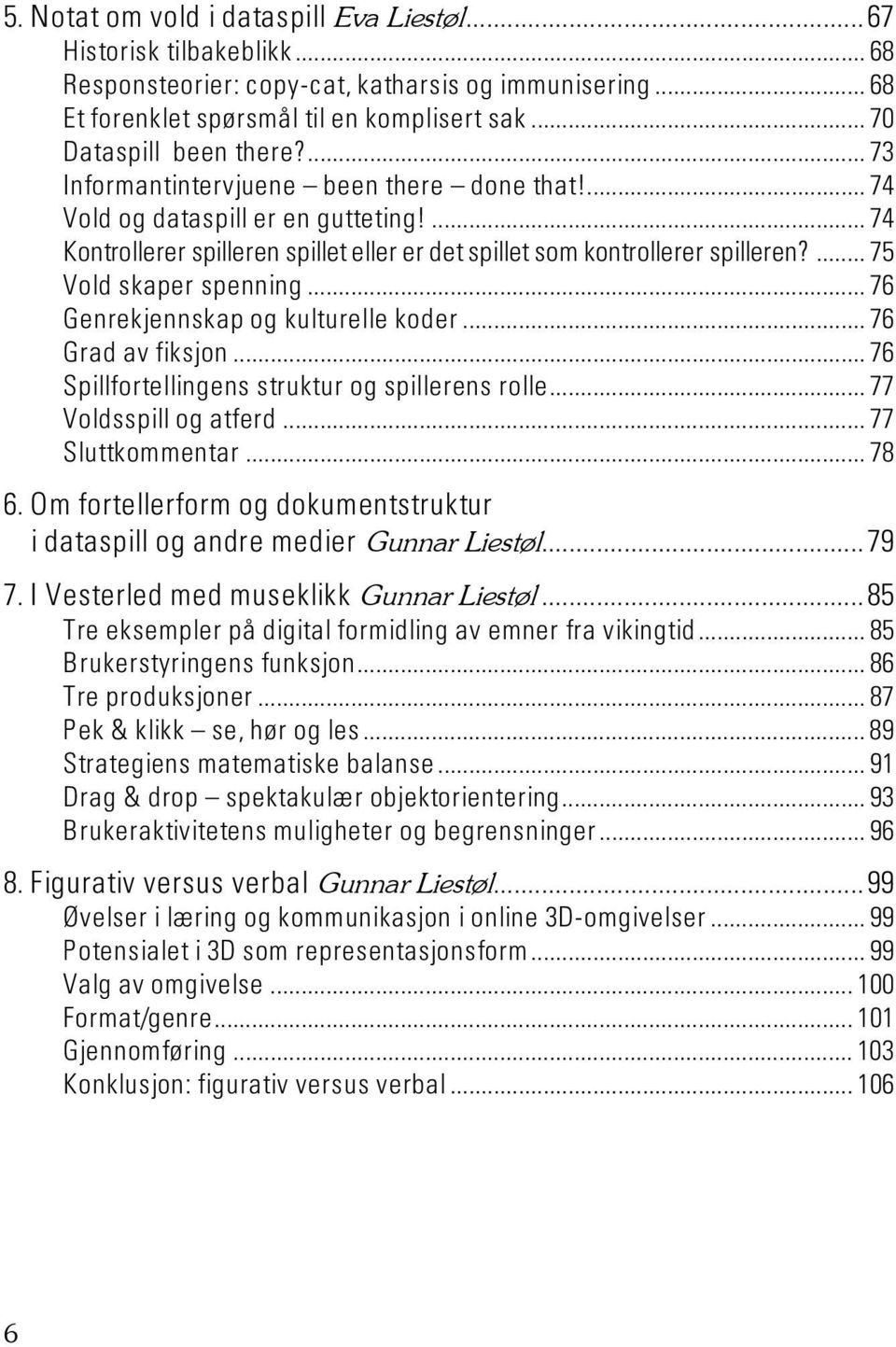 ... 75 Vold skaper spenning... 76 Genrekjennskap og kulturelle koder... 76 Grad av fiksjon... 76 Spillfortellingens struktur og spillerens rolle... 77 Voldsspill og atferd... 77 Sluttkommentar... 78 6.