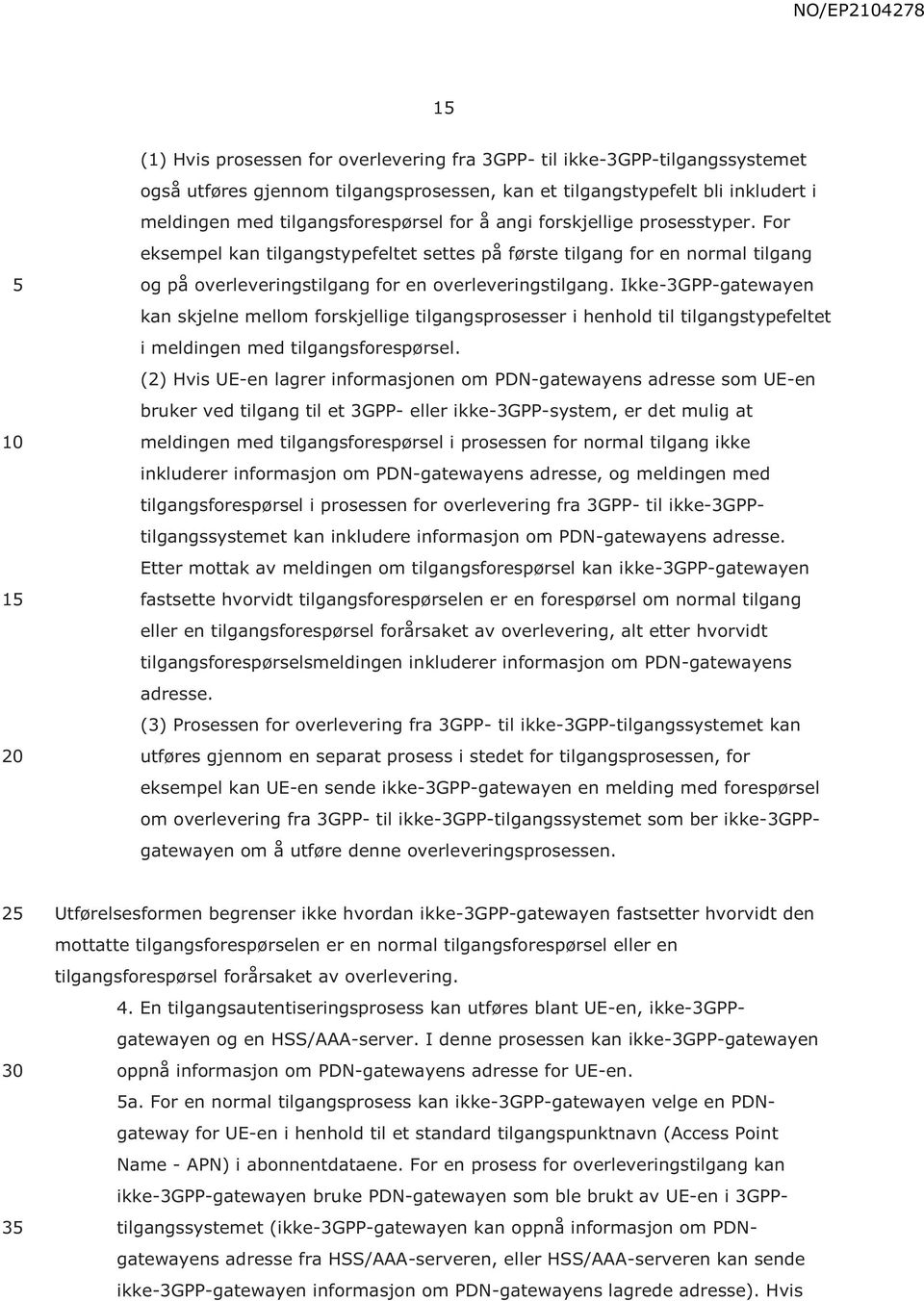 Ikke-3GPP-gatewayen kan skjelne mellom forskjellige tilgangsprosesser i henhold til tilgangstypefeltet i meldingen med tilgangsforespørsel.