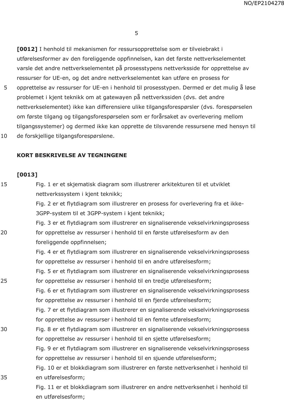 Dermed er det mulig å løse problemet i kjent teknikk om at gatewayen på nettverkssiden (dvs. det andre nettverkselementet) ikke kan differensiere ulike tilgangsforespørsler (dvs.