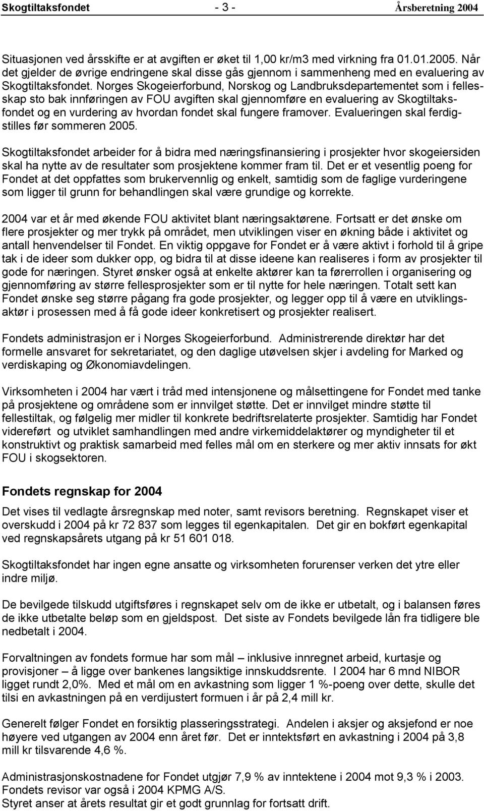 Norges Skogeierforbund, og Landbruksdepartementet som i fellesskap sto bak innføringen av FOU avgiften skal gjennomføre en evaluering av Skogtiltaksfondet og en vurdering av hvordan fondet skal