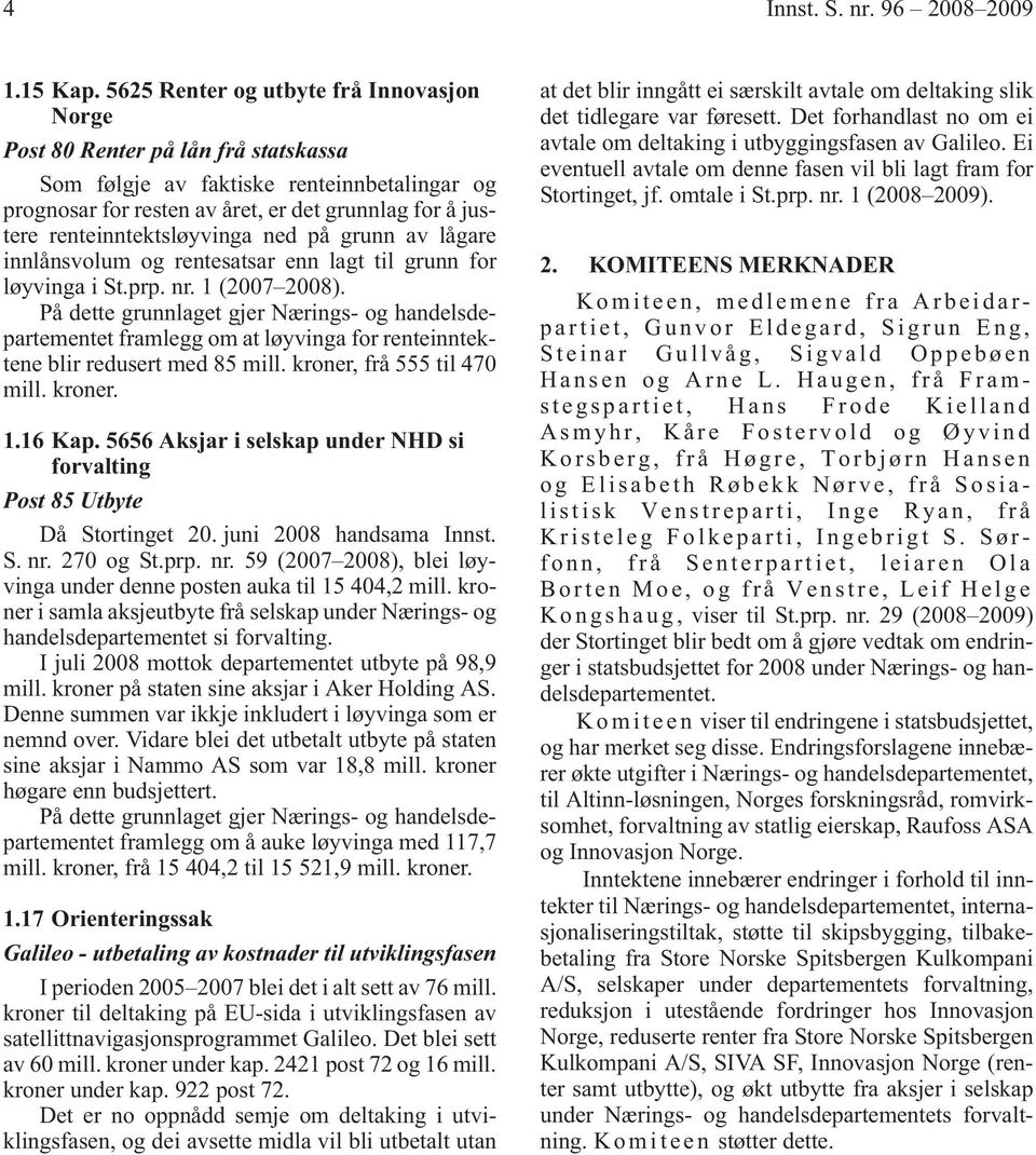 renteinntektsløyvinga ned på grunn av lågare innlånsvolum og rentesatsar enn lagt til grunn for løyvinga i St.prp. nr. 1 (2007 2008).