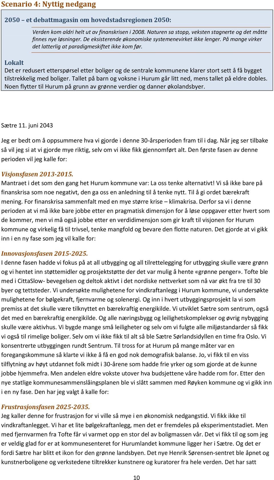 Lokalt Det er redusert etterspørsel etter boliger og de sentrale kommunene klarer stort sett å få bygget tilstrekkelig med boliger.