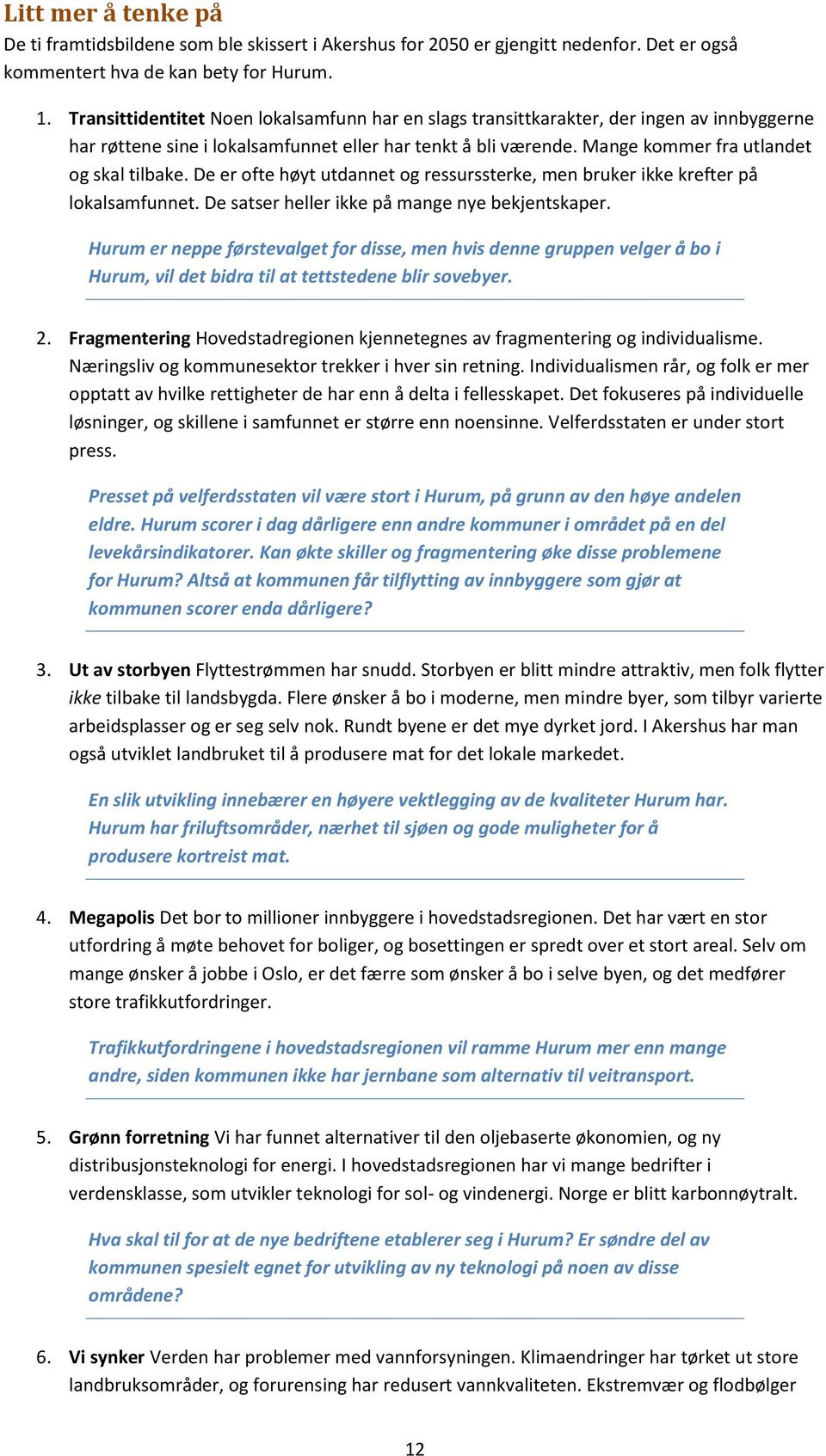 De er ofte høyt utdannet og ressurssterke, men bruker ikke krefter på lokalsamfunnet. De satser heller ikke på mange nye bekjentskaper.