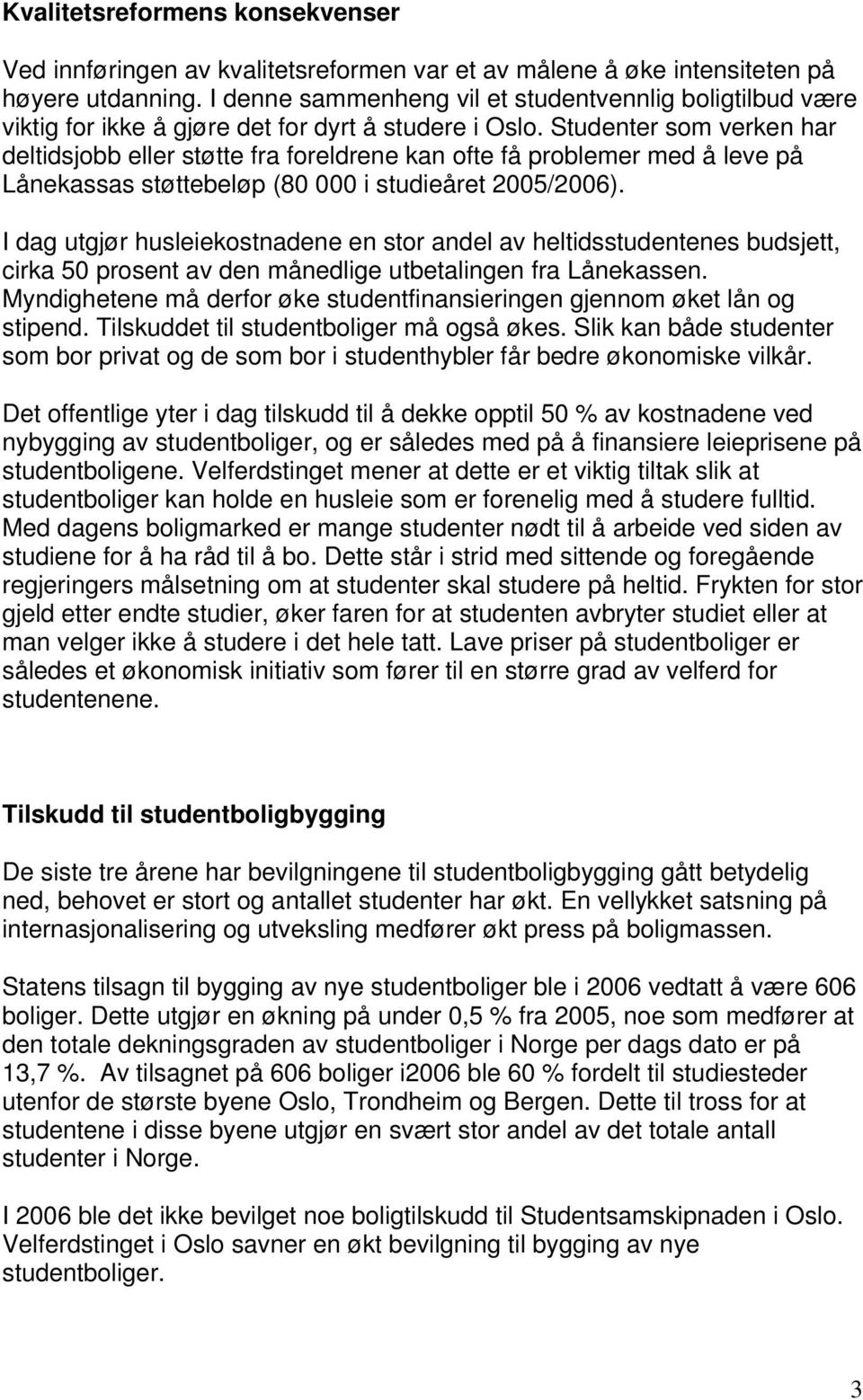 Studenter som verken har deltidsjobb eller støtte fra foreldrene kan ofte få problemer med å leve på Lånekassas støttebeløp (80 000 i studieåret 2005/2006).